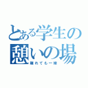 とある学生の憩いの場（離れても一緒）