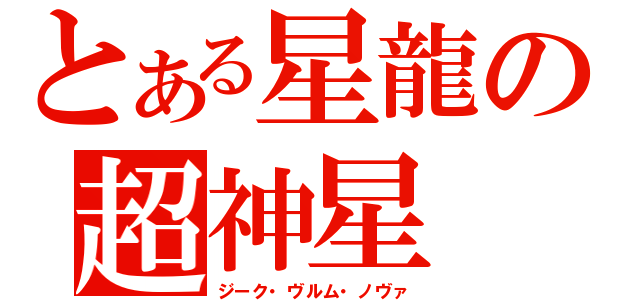 とある星龍の超神星（ジーク・ヴルム・ノヴァ）