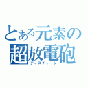 とある元素の超放電砲（ディスチャージ）