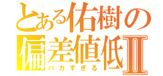 とある佑樹の偏差値低Ⅱ（バカすぎる）