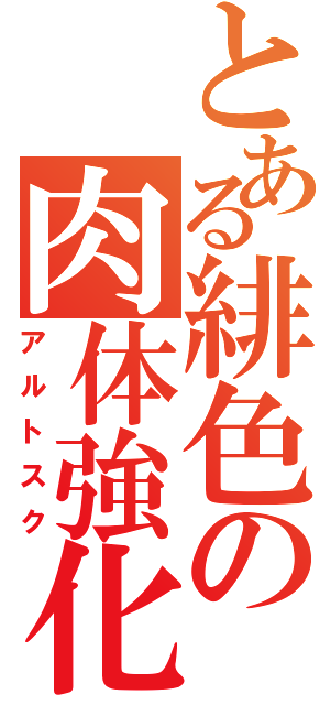 とある緋色の肉体強化（アルトスク）