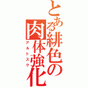 とある緋色の肉体強化（アルトスク）