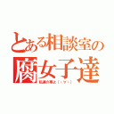 とある相談室の腐女子達（私達の事よ（・∀・））