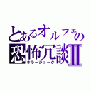 とあるオルフェの恐怖冗談Ⅱ（ホラージョーク）