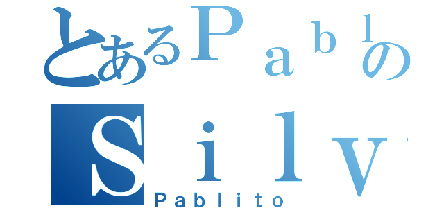 とあるＰａｂｌｏのＳｉｌｖａ（Ｐａｂｌｉｔｏ）