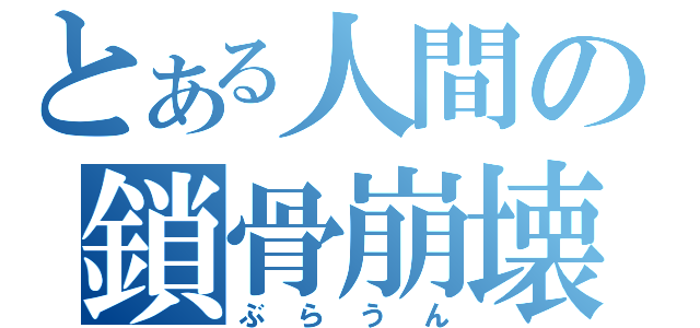 とある人間の鎖骨崩壊（ぶらうん）