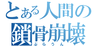 とある人間の鎖骨崩壊（ぶらうん）