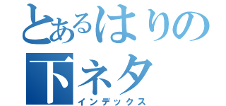 とあるはりの下ネタ（インデックス）