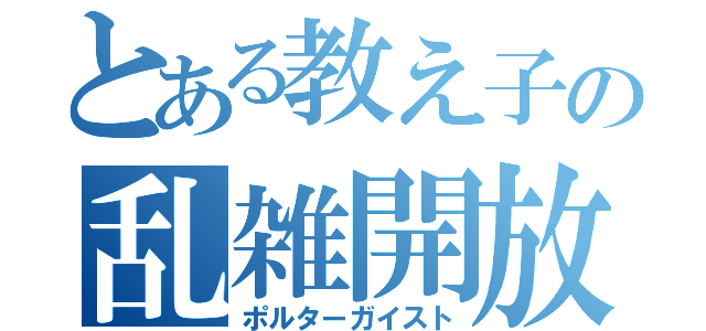 とある教え子の乱雑開放（ポルターガイスト）