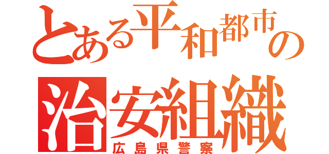 とある平和都市の治安組織（広島県警察）