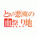 とある悪魔の血祭り地獄（破壊衝動）