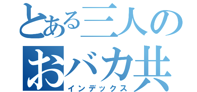 とある三人のおバカ共（インデックス）