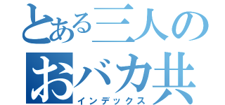 とある三人のおバカ共（インデックス）