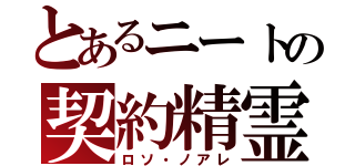 とあるニートの契約精霊（ロソ・ノアレ）