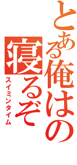 とある俺はの寝るぞ（スイミンタイム）