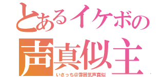 とあるイケボの声真似主（いさっち＠雰囲気声真似）