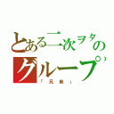 とある二次ヲタのグループ（「兄弟」）