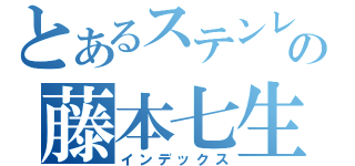 とあるステンレスの藤本七生（インデックス）