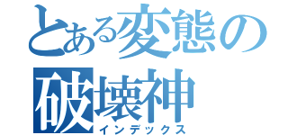 とある変態の破壊神（インデックス）