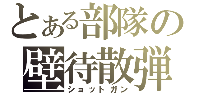 とある部隊の壁待散弾（ショットガン）