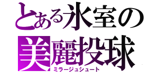 とある氷室の美麗投球（ミラージュシュート）