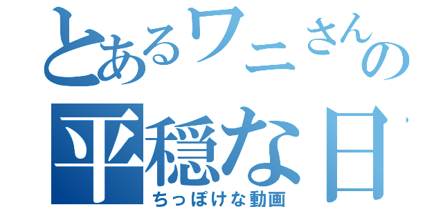 とあるワニさんの平穏な日々（ちっぽけな動画）