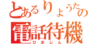 とあるりょうたのの電話待機（ひまじん）