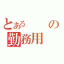 とあるの勤務用（）