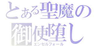 とある聖魔の御使堕し（エンゼルフォール）