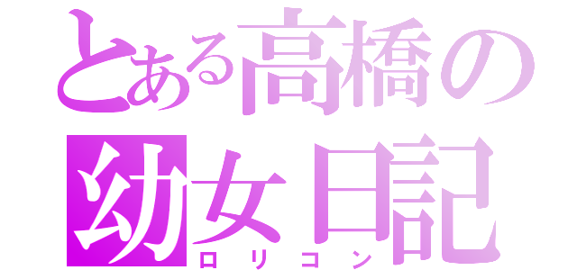 とある高橋の幼女日記（ロリコン）