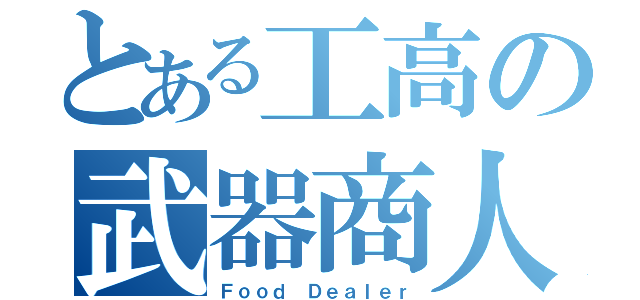 とある工高の武器商人（Ｆｏｏｄ Ｄｅａｌｅｒ）