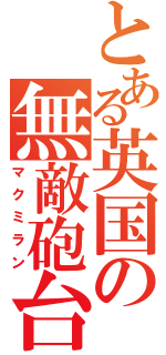 とある英国の無敵砲台（マクミラン）