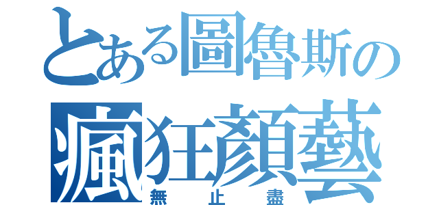 とある圖魯斯の瘋狂顏藝（無止盡）