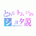 とあるトムくんのショタ説（可愛すぎワロツァ）