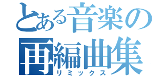 とある音楽の再編曲集（リミックス）