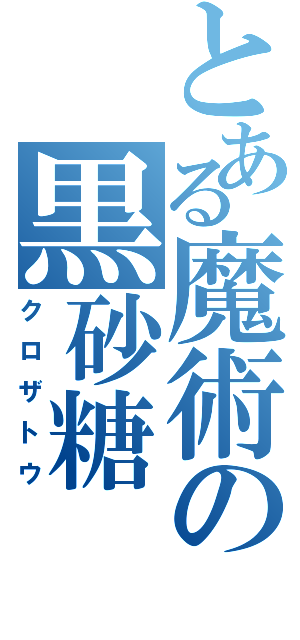 とある魔術の黒砂糖（クロザトウ）