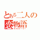 とある二人の恋物語（ラブストーリー）