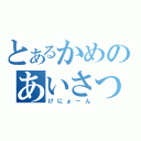 とあるかめのあいさつ（げにょーん）