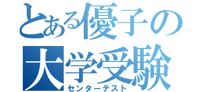 とある優子の大学受験（センターテスト）