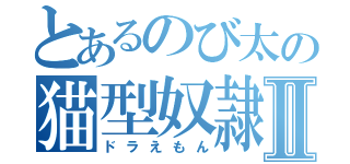 とあるのび太の猫型奴隷Ⅱ（ドラえもん）