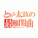 とある太鼓の最難関曲（万戈イムー一ノ十）