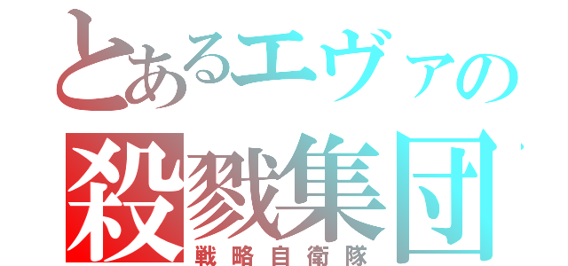 とあるエヴァの殺戮集団（戦略自衛隊）