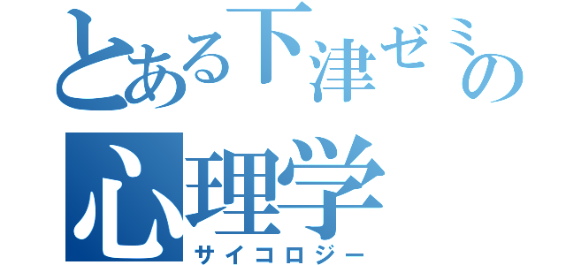 とある下津ゼミの心理学（サイコロジー）