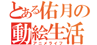 とある佑月の動絵生活（アニメライフ）