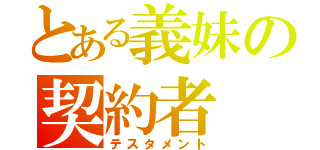 とある義妹の契約者（テスタメント）