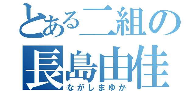 とある二組の長島由佳（ながしまゆか）