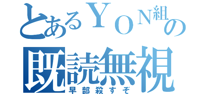 とあるＹＯＮ組の既読無視（早部殺すぞ）