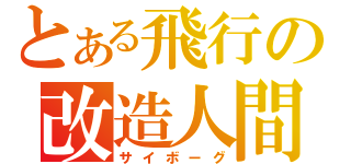 とある飛行の改造人間（サイボーグ）