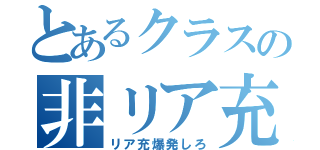 とあるクラスの非リア充（リア充爆発しろ）