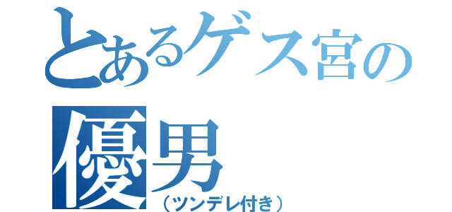 とあるゲス宮の優男（（ツンデレ付き））